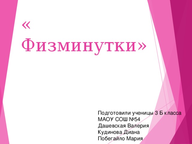 « Физминутки» Подготовили ученицы 3 Б класса МАОУ СОШ №54 Дашевская Валерия Кудинова Диана Побегайло Мария  