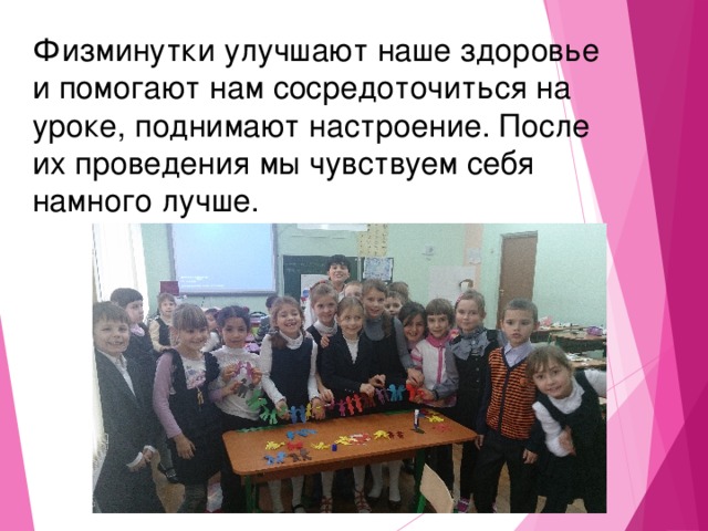 Физминутки улучшают наше здоровье и помогают нам сосредоточиться на уроке, поднимают настроение. После их проведения мы чувствуем себя намного лучше. 