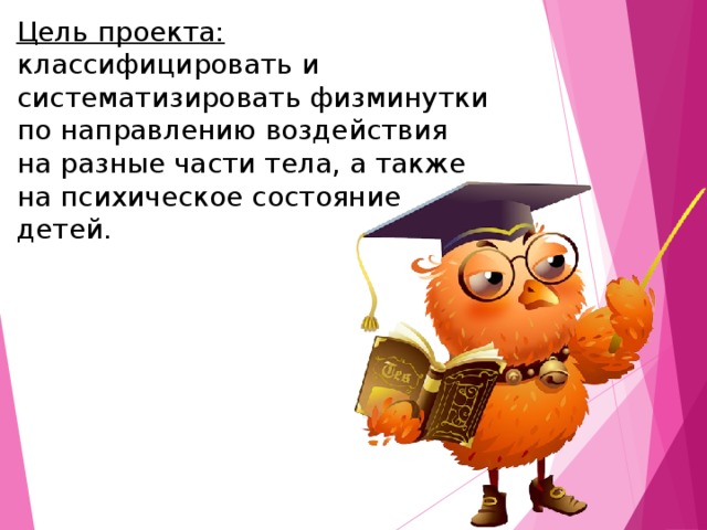 Цель проекта: классифицировать и систематизировать физминутки по направлению воздействия на разные части тела, а также на психическое состояние детей.  