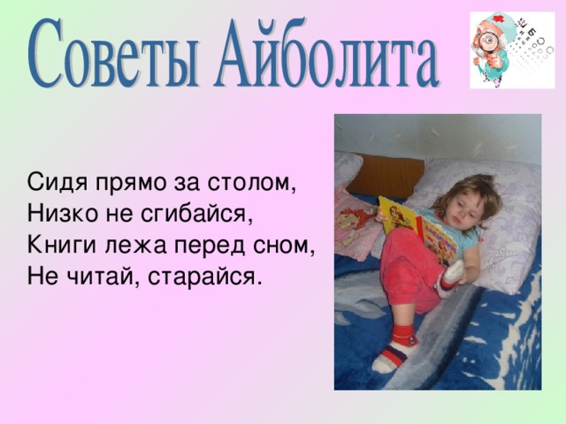  Сидя прямо за столом,  Низко не сгибайся,  Книги лежа перед сном,  Не читай, старайся. 