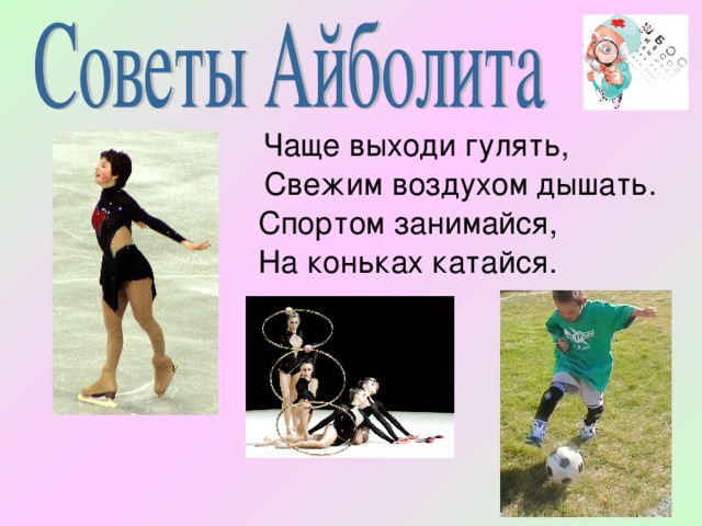   Чаще выходи гулять,      Свежим воздухом дышать.    Спортом занимайся,    На коньках катайся. 
