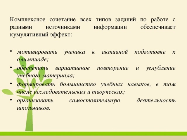 Комплексное сочетание всех типов заданий по работе с разными источниками информации обеспечивает кумулятивный эффект: мотивировать ученика к активной подготовке к олимпиаде; обеспечить вариативное повторение и углубление учебного материала; формировать большинство учебных навыков, в том числе исследовательских и творческих; организовать самостоятельную деятельность школьников. 