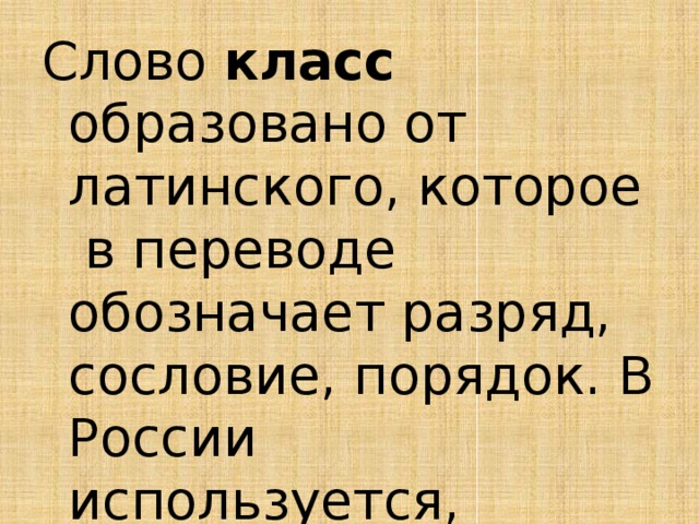 Слово класс образовано от латинского, которое в переводе обозначает разряд, сословие, порядок. В России используется, начиная с эпохи Петра I 
