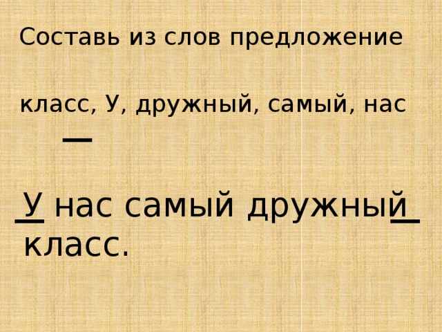 Составь из слов предложение класс, У, дружный, самый, нас У нас самый дружный класс. 
