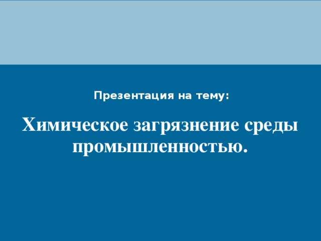 Презентация на тему: Химическое загрязнение среды промышленностью. 