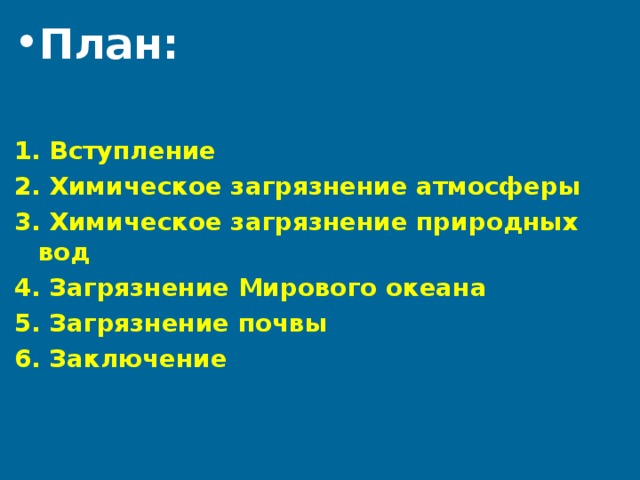 План: 1. Вступление 2. Химическое загрязнение атмосферы 3. Химическое загрязнение природных вод 4. Загрязнение Мирового океана 5. Загрязнение почвы 6. Заключение  