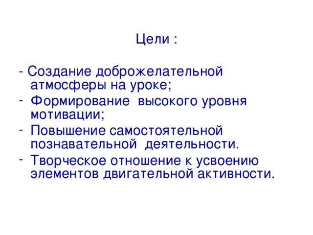 Цели : - Создание доброжелательной атмосферы на уроке; Формирование высокого уровня мотивации; Повышение самостоятельной познавательной деятельности. Творческое отношение к усвоению элементов двигательной активности. 