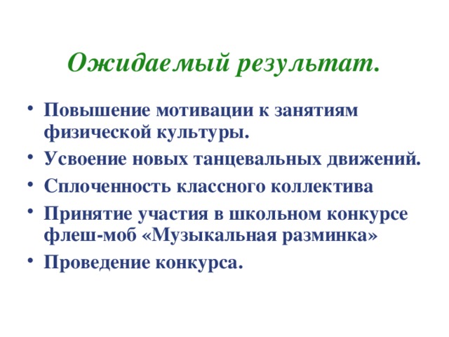 Ожидаемый результат. Повышение мотивации к занятиям физической культуры. Усвоение новых танцевальных движений. Сплоченность классного коллектива Принятие участия в школьном конкурсе флеш-моб «Музыкальная разминка» Проведение конкурса.   