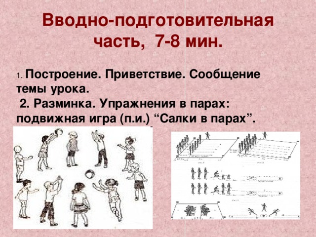 Вводно-подготовительная часть, 7-8 мин. 1. Построение. Приветствие. Сообщение темы урока.  2. Разминка. Упражнения в парах: подвижная игра (п.и.) “Салки в парах”. 