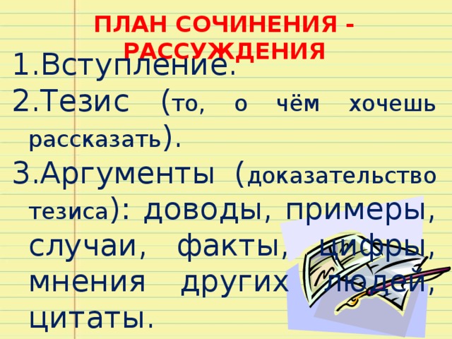 ПЛАН СОЧИНЕНИЯ - РАССУЖДЕНИЯ Вступление. Тезис ( то, о чём хочешь рассказать ). Аргументы ( доказательство тезиса ): доводы, примеры, случаи, факты, цифры, мнения других людей, цитаты. Выводы. 