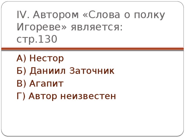 IV. Автором «Слова о полку Игореве» является: стр.130 А) Нестор Б) Даниил Заточник В) Агапит Г) Автор неизвестен 