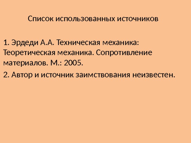  Список использованных источников 1. Эрдеди А.А. Техническая механика: Теоретическая механика. Сопротивление материалов. М.: 2005. 2. Автор и источник заимствования неизвестен. 