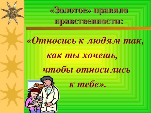 «Золотое» правило нравственности: «Относись к людям так,  как ты хочешь, чтобы относились к тебе». 