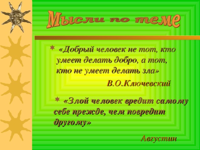 «Добрый человек не тот, кто умеет делать добро, а тот, кто не умеет делать зла»  В.О.Ключевский  «Злой человек вредит самому себе прежде, чем повредит другому»  Августин 