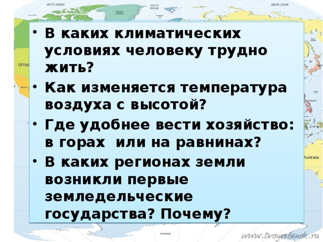 В каких климатических условиях человеку трудно жить? Как изменяется температура воздуха с высотой? Где удобнее вести хозяйство: в горах или на равнинах? В каких регионах земли возникли первые земледельческие государства? Почему?