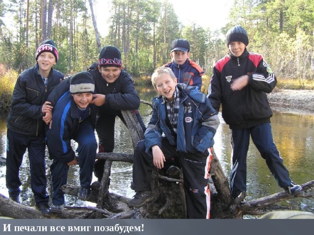 И печали все вмиг позабудем! 