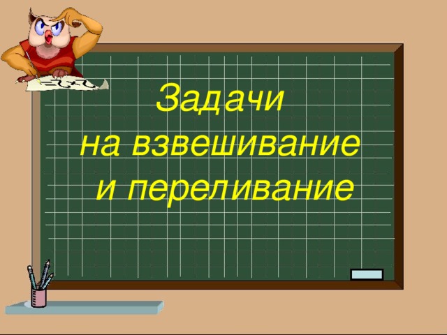 Задачи на взвешивание и переливание 