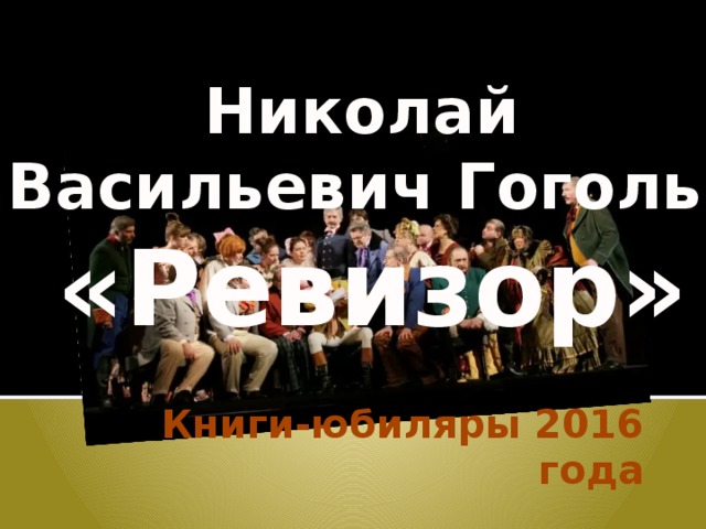  Николай Васильевич Гоголь  «Ревизор» Книги-юбиляры 2016 года 