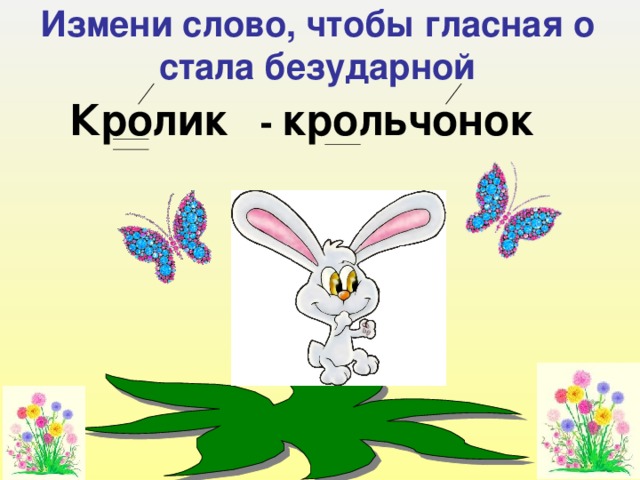 Измени слово, чтобы гласная о стала безударной Кролик - крольчонок