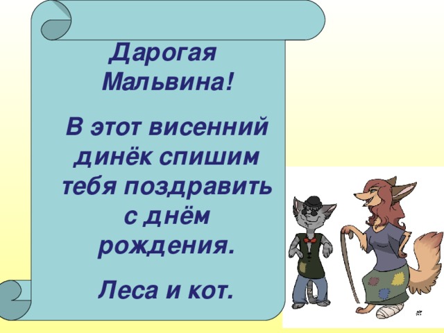 Дарогая Мальвина! В этот висенний динёк спишим тебя поздравить с днём рождения. Леса и кот.