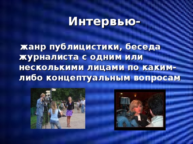  Интервью-  жанр публицистики, беседа журналиста с одним или несколькими лицами по каким-либо концептуальным вопросам 