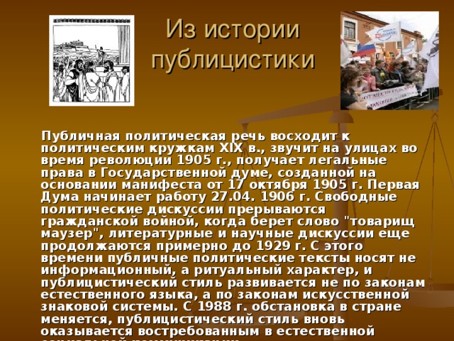 Из истории  публицистики  Публичная политическая речь восходит к политическим кружкам XIX в., звучит на улицах во время революции 1905 г., получает легальные права в Государственной думе, созданной на основании манифеста от 17 октября 1905 г. Первая Дума начинает работу 27.04. 1906 г. Свободные политические дискуссии прерываются гражданской войной, когда берет слово 