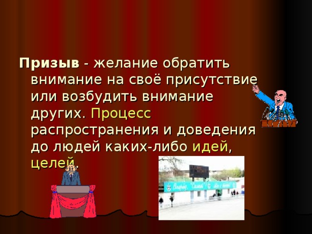 Призыв - желание обратить внимание на своё присутствие или возбудить внимание других. Процесс распространения и доведения до людей каких-либо идей , целей . 