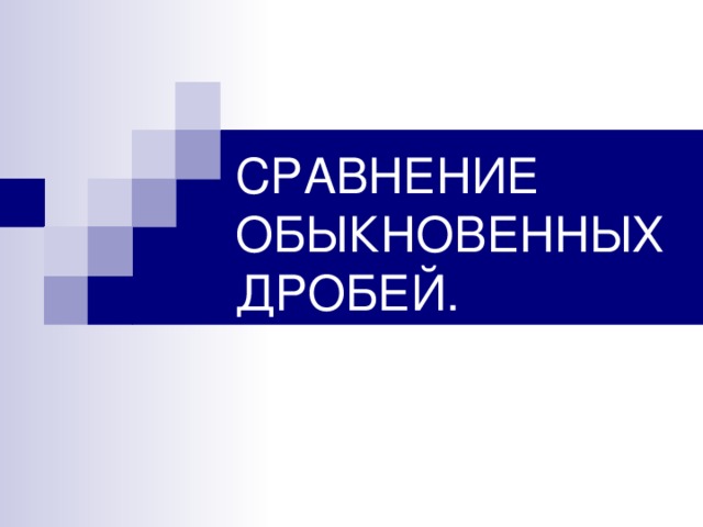 СРАВНЕНИЕ ОБЫКНОВЕННЫХ ДРОБЕЙ.