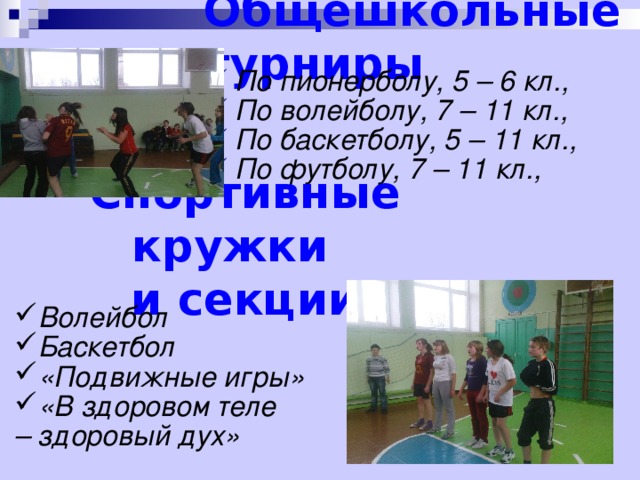 Общешкольные турниры По пионерболу, 5 – 6 кл., По волейболу, 7 – 11 кл., По баскетболу, 5 – 11 кл., По футболу, 7 – 11 кл.,  Спортивные кружки и секции  Волейбол Баскетбол «Подвижные игры» «В здоровом теле – здоровый дух»   