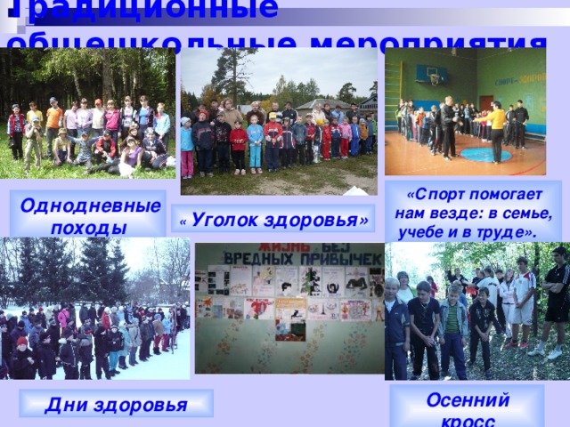 Традиционные общешкольные мероприятия « Спорт помогает нам везде: в семье, учебе и в труде».  Однодневные походы « Уголок здоровья» Осенний кросс Дни здоровья 