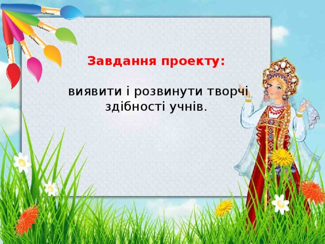 Завдання проекту:   виявити і розвинути творчі здібності учнів. 