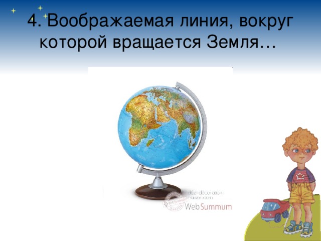 4. Воображаемая линия, вокруг которой вращается Земля… 