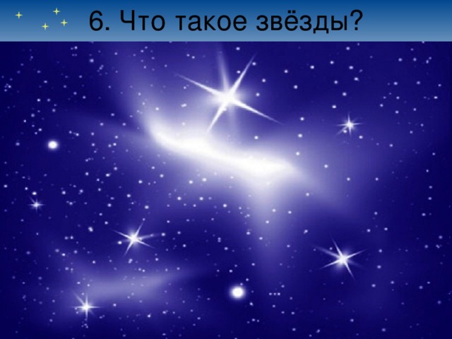 6. Что такое звёзды? 
