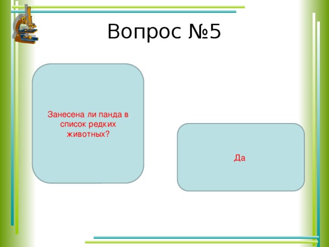 Вопрос №5 Занесена ли панда в список редких животных? Да 