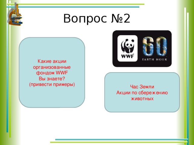 Вопрос №2 Какие акции организованные фондом WWF Вы знаете? (привести примеры) Час Земли Акции по сбережению животных 