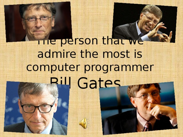 The person that we admire the most is computer programmer Bill Gates.