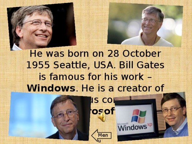 He was born on 28 October 1955 Seattle, USA. Bill Gates is famous for his work – Windows . He is a creator of the famous company Microsoft . Menu