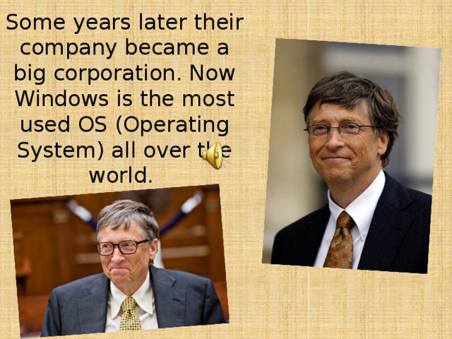 Some years later their company became a big corporation. Now Windows is the most used OS (Operating System) all over the world.