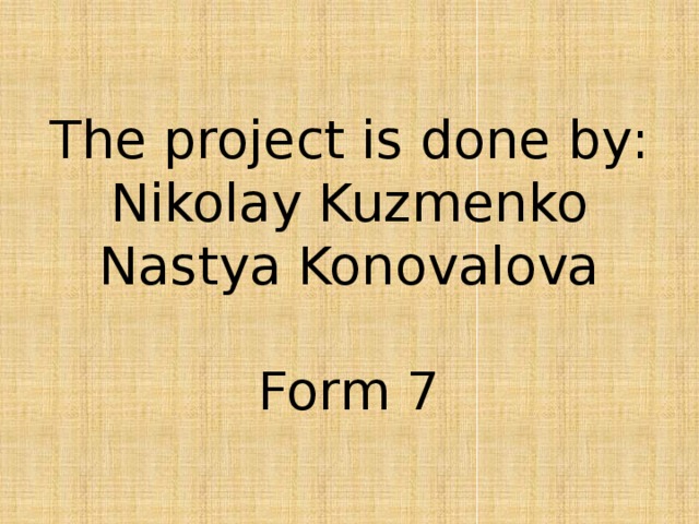 The project is done by : Nikolay Kuzmenko Nastya Konovalova Form 7