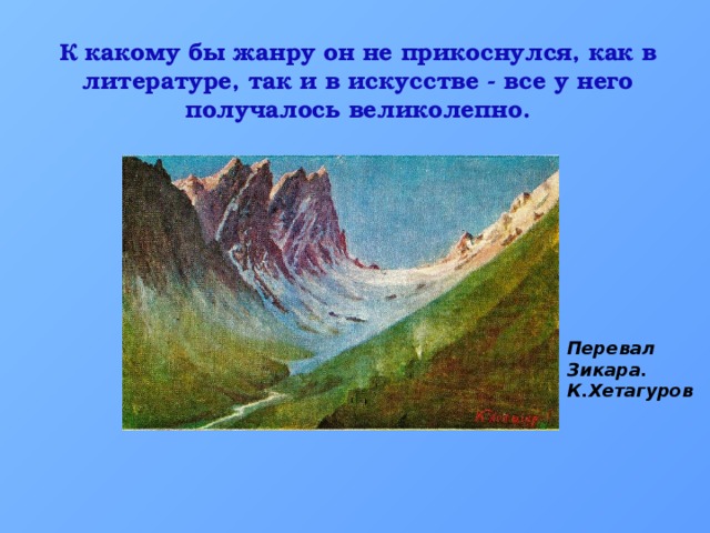 К какому бы жанру он не прикоснулся, как в литературе, так и в искусстве - все у него получалось великолепно. Перевал Зикара. К.Хетагуров 