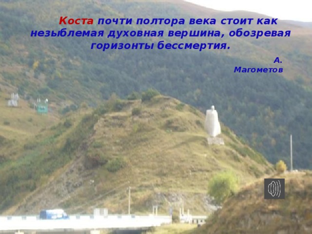 Коста почти полтора века стоит как незыблемая духовная вершина, обозревая горизонты бессмертия.  А. Магометов 