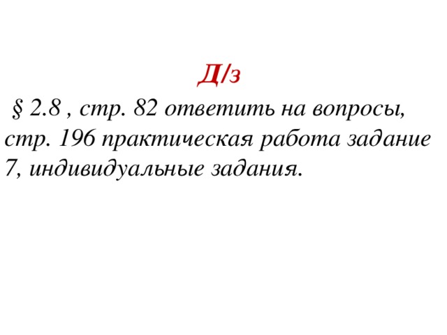 Д/з  § 2.8 , стр. 82 ответить на вопросы, стр. 196 практическая работа задание 7, индивидуальные задания.