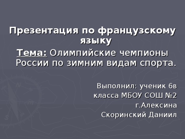 Презентация по французскому языку Тема: Олимпийские чемпионы России по зимним видам спорта. Выполнил: ученик 6в  класса МБОУ СОШ №2  г.Алексина Скоринский Даниил 