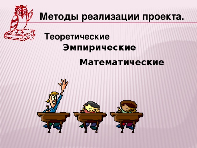 Методы реализации проекта. Теоретические  Эмпирические Математические  