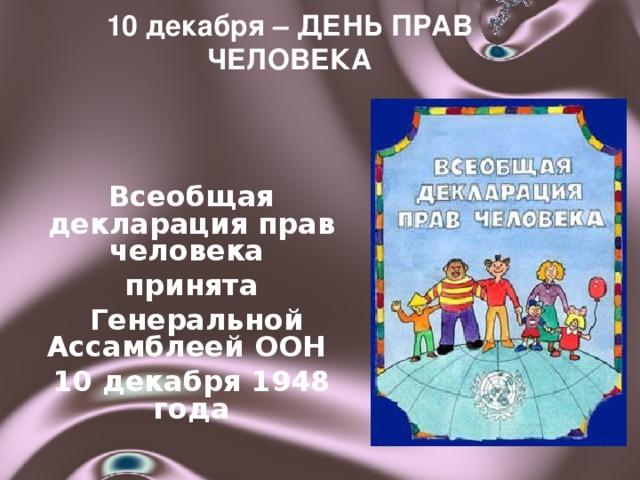 10 декабря – ДЕНЬ ПРАВ ЧЕЛОВЕКА   Всеобщая декларация прав человека принята  Генеральной Ассамблеей ООН 10 декабря 1948 года 