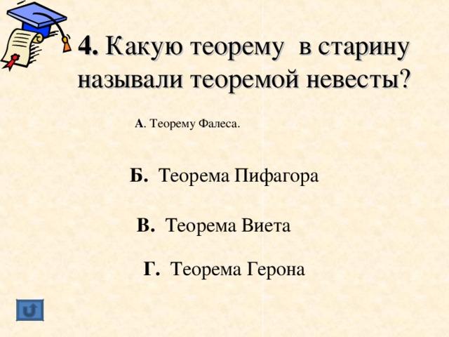 4. Какую теорему в старину называли теоремой невесты?  А . Теорему Фалеса .   Б. Теорема Пифагора В. Теорема Виета Г. Теорема Герона 