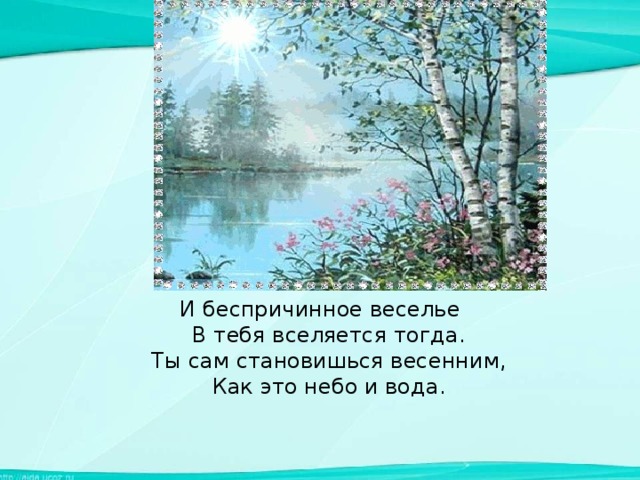 И беспричинное веселье  В тебя вселяется тогда.  Ты сам становишься весенним,  Как это небо и вода.   