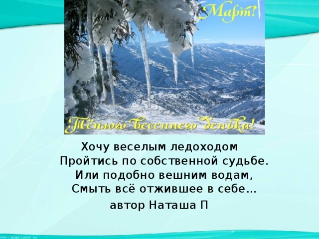 Хочу веселым ледоходом  Пройтись по собственной судьбе.  Или подобно вешним водам,  Смыть всё отжившее в себе... автор Наташа П 