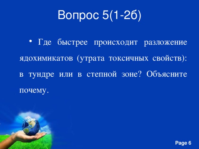 Вопрос 5(1-2б)  Где быстрее происходит разложение ядохимикатов (утрата токсичных свойств): в тундре или в степной зоне? Объясните почему.  