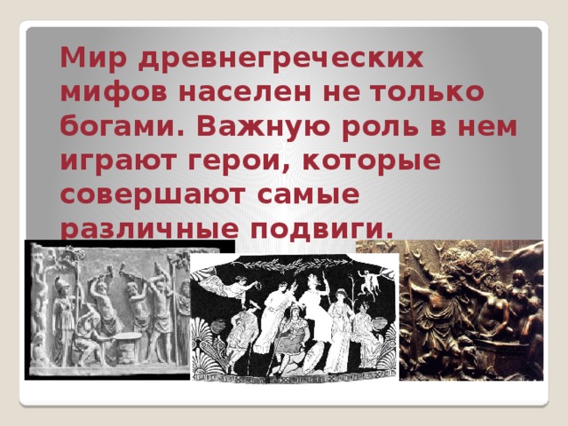  Мир древнегреческих мифов населен не только богами. Важную роль в нем играют герои, которые совершают самые различные подвиги. 
